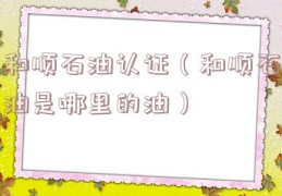 和顺石油认证（和顺石油是哪里的油）