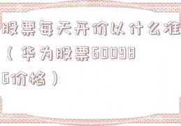 股票每天开价以什么准（华为股票600986价格）