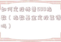 如何定投标普500指数（指数基金定投靠谱吗）