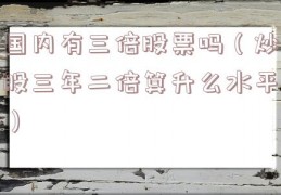 国内有三倍股票吗（炒股三年二倍算升么水平）