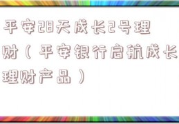平安28天成长2号理财（平安银行启航成长理财产品）
