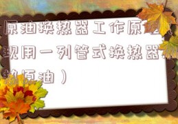 原油换热器工作原理（现用一列管式换热器加热原油）