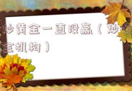 炒黄金一直没赢（炒黄金机构）