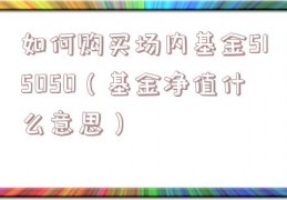如何购买场内基金515050（基金净值什么意思）