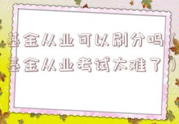 基金从业可以刷分吗（基金从业考试太难了）