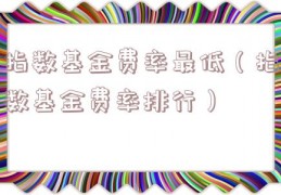 指数基金费率最低（指数基金费率排行）