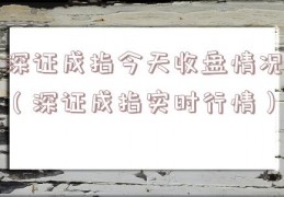 深证成指今天收盘情况（深证成指实时行情）