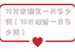 70万余额宝一天多少钱（70万理财一月多少钱）