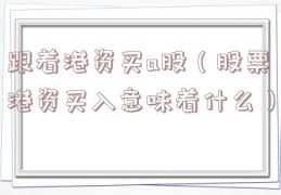 跟着港资买a股（股票港资买入意味着什么）