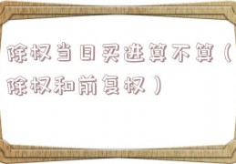除权当日买进算不算（除权和前复权）