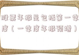 股票年报是包括第一季度（一季度年报预增）