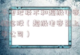 干电池技术和超级电容概念股（超级电容器上市公司）
