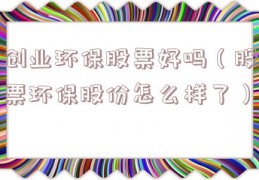 创业环保股票好吗（股票环保股份怎么样了）