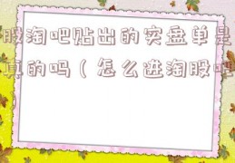 股淘吧贴出的实盘单是真的吗（怎么进淘股吧）