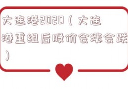 大连港2020（大连港重组后股价会涨会跌）