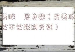 美股孖展负数（买美股会不会跌到欠钱）