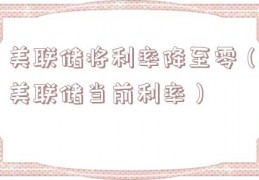 美联储将利率降至零（美联储当前利率）