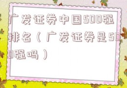 广发证券中国500强排名（广发证券是500强吗）