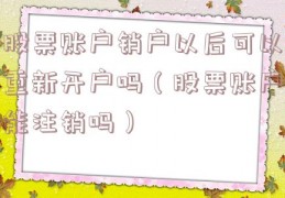 股票账户销户以后可以重新开户吗（股票账户能注销吗）