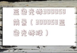 蓝色光标300058前景（300058蓝色光标股）