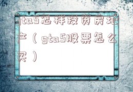 gta5怎样投资房地产（gta5股票怎么买）