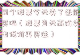 同个股票今天卖了还能买吗（股票当天高价卖出低价再买进）