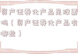 资产证券化产品是股票吗（资产证券化产品有哪些）