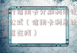 银行信用卡分期利率计算公式（信用卡利息计算器在线）