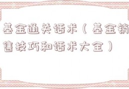 基金通关话术（基金销售技巧和话术大全）
