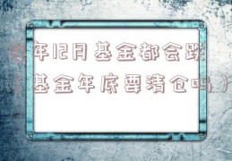每年12月基金都会跌（基金年底要清仓吗）