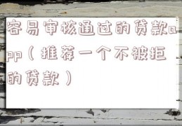 容易审核通过的贷款app（推荐一个不被拒的贷款）