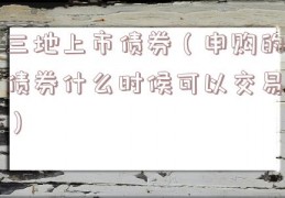 三地上市债券（申购的债券什么时候可以交易）