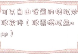 可以自由设置的模拟炒股软件（股票模拟盘app）