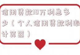 信用贷款10万利息多少（个人信用贷款利率计算器）