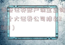 华泰证券账户佣金查询（十大证券公司排名2020）