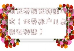 华创证券银证转账时间规定（证券账户几点可以银证转账）