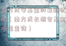 东方成安基金的最新状况（南方成长混合基金净值查询）