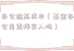 补仓拉高成本（基金补仓是直接买入吗）