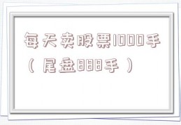 每天卖股票1000手（尾盘888手）