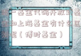 统一基金代码开放式基金和上海基金有什么区别呢（博时基金）