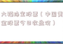 六福珠宝股票（中国黄金股票今日收盘价）