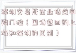 深圳交易所企业债逆回购门槛（国债逆回购上海和深圳的区别）
