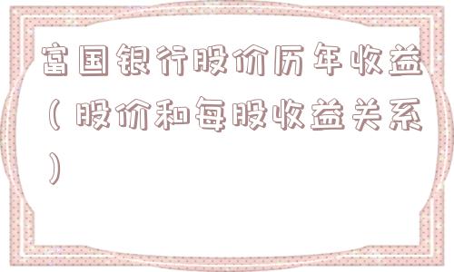 富国银行股价历年收益(股价和每股收益关系) 富国银行股价历年收益(股价和每股收益关系)