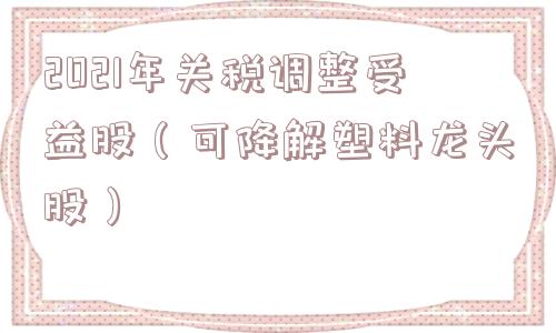 2021年关税调整受益股(可降解塑料龙头股) 2021年关税调整受益股(可降解塑料龙头股)
