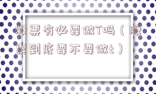 股票有必要做T吗(股票到底要不要做t) 股票有必要做T吗(股票到底要不要做t)