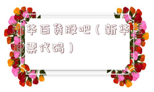 新华百货股吧(新华三股票代码) 新华百货股吧(新华三股票代码)