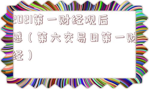 2021第一财经观后感(第六交易日第一财经) 2021第一财经观后感(第六交易日第一财经)
