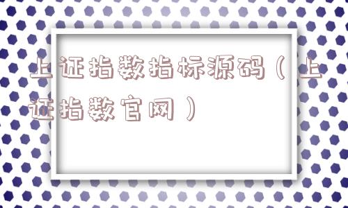 上证指数指标源码(上证指数官网) 上证指数指标源码(上证指数官网)