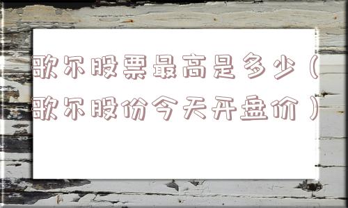 歌尔股票最高是多少(歌尔股份今天开盘价) 歌尔股票最高是多少(歌尔股份今天开盘价)