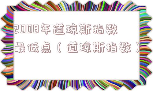 2008年道琼斯指数最低点(道琼斯指数) 2008年道琼斯指数最低点(道琼斯指数)